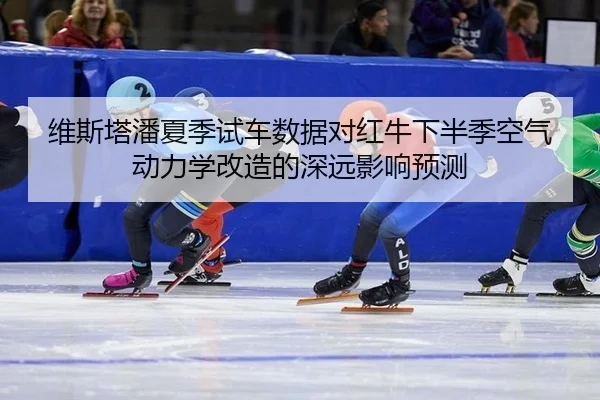 维斯塔潘夏季试车数据对红牛下半季空气动力学改造的深远影响预测